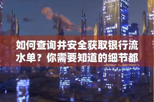 如何查询并安全获取银行流水单?你需要知道的细节都在这里