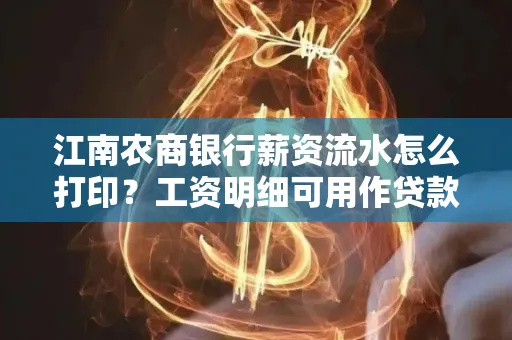江南农商银行薪资流水怎么打印?工资明细可用作贷款证明吗?