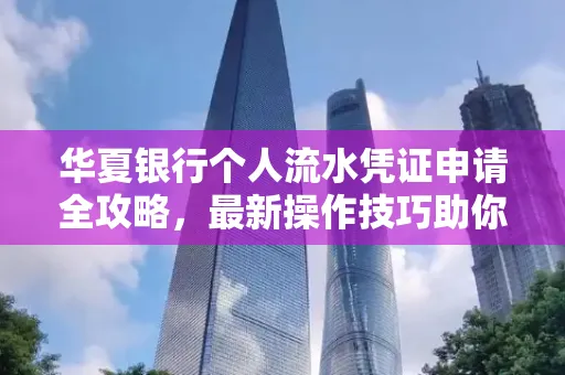 华夏银行个人流水凭证申请全攻略,最新操作技巧助你极速通过审批