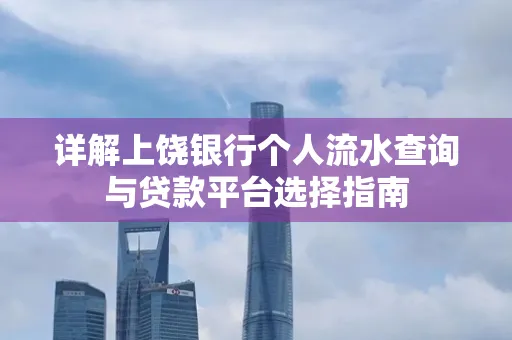 详解上饶银行个人流水查询与贷款平台选择指南