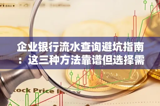 企业银行流水查询避坑指南:这三种方法靠谱但选择需谨慎