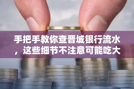 手把手教你查晋城银行流水,这些细节不注意可能吃大亏