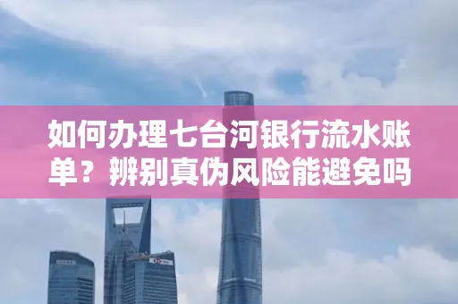 如何办理七台河银行流水账单?辨别真伪风险能避免吗?