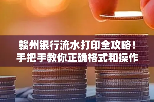 赣州银行流水打印全攻略!手把手教你正确格式和操作