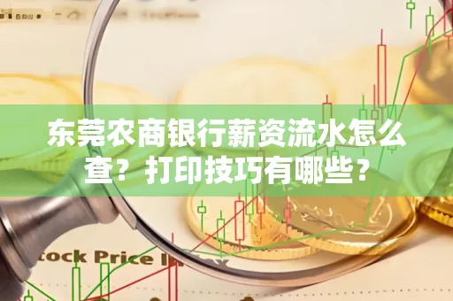 东莞农商银行薪资流水怎么查?打印技巧有哪些?