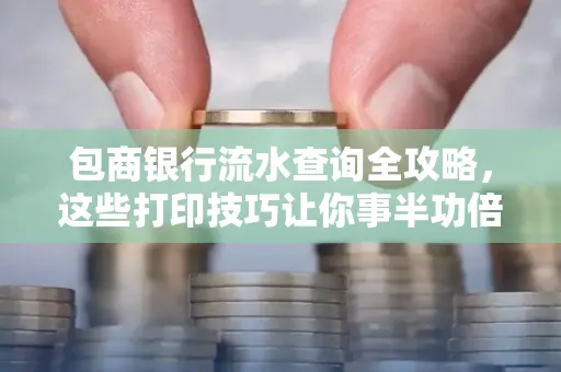 包商银行流水查询全攻略,这些打印技巧让你事半功倍