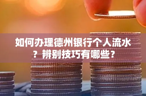 如何办理德州银行个人流水?辨别技巧有哪些?