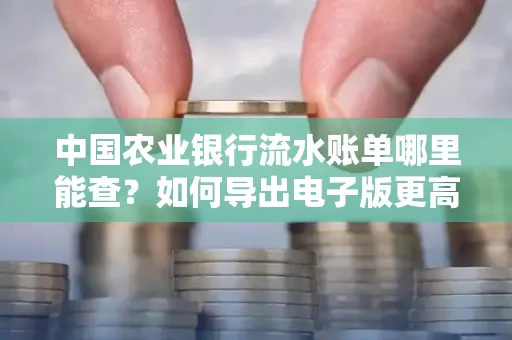 中国农业银行流水账单哪里能查?如何导出电子版更高效