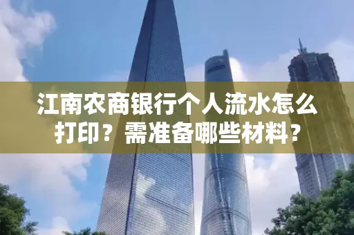江南农商银行个人流水怎么打印?需准备哪些材料?