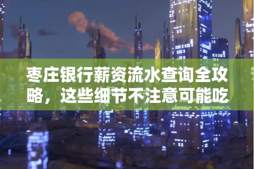 枣庄银行薪资流水查询全攻略,这些细节不注意可能吃大亏