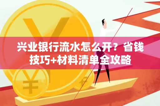 兴业银行流水怎么开?省钱技巧+材料清单全攻略