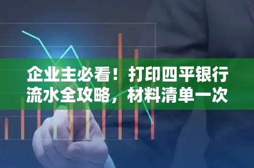 企业主必看!打印四平银行流水全攻略,材料清单一次说清