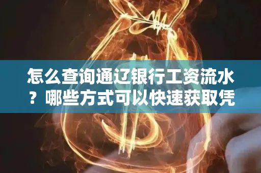 怎么查询通辽银行工资流水?哪些方式可以快速获取凭证?