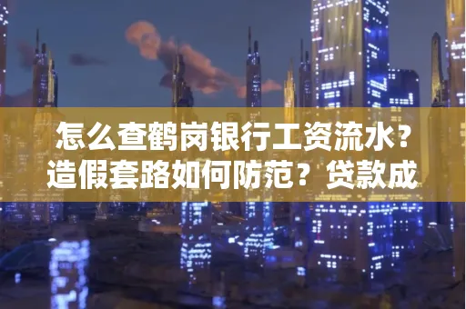 怎么查鹤岗银行工资流水?造假套路如何防范?贷款成功率翻倍攻略