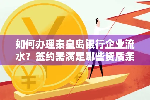 如何办理秦皇岛银行企业流水?签约需满足哪些资质条件?