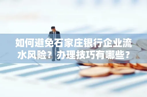 如何避免石家庄银行企业流水风险?办理技巧有哪些?