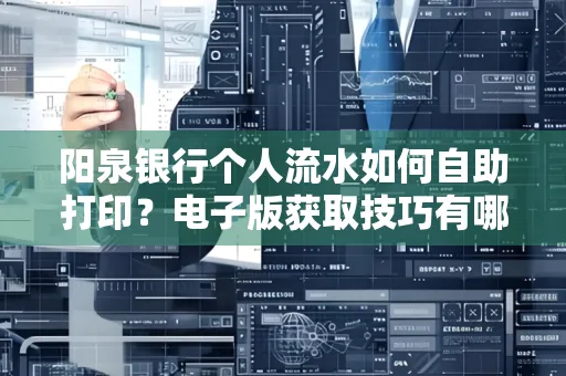 阳泉银行个人流水如何自助打印?电子版获取技巧有哪些?