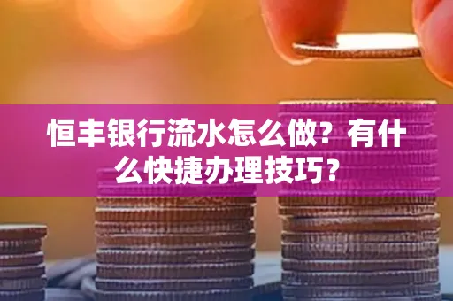 恒丰银行流水怎么做?有什么快捷办理技巧?