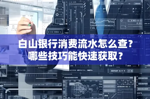 白山银行消费流水怎么查?哪些技巧能快速获取?
