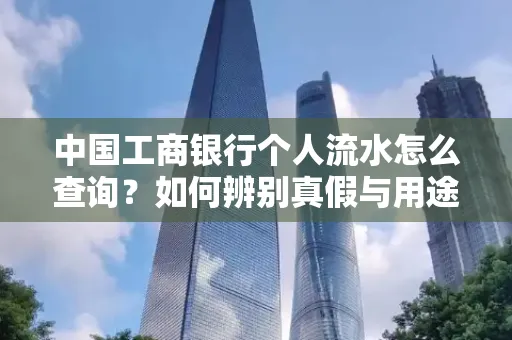 中国工商银行个人流水怎么查询?如何辨别真假与用途?