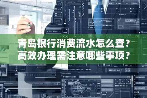 青岛银行消费流水怎么查?高效办理需注意哪些事项?