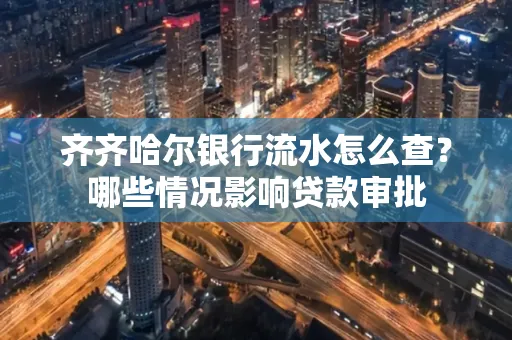 齐齐哈尔银行流水怎么查?哪些情况影响贷款审批