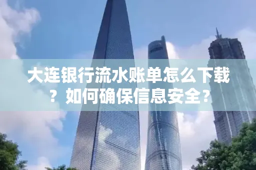 大连银行流水账单怎么下载?如何确保信息安全?