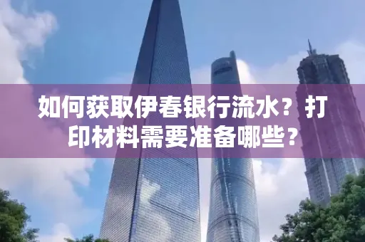 如何获取伊春银行流水?打印材料需要准备哪些?