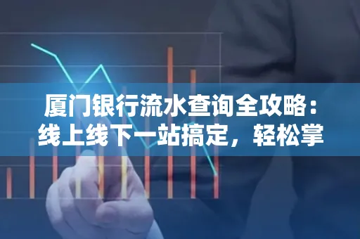 厦门银行流水查询全攻略:线上线下一站搞定,轻松掌握资金动向