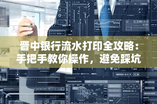 晋中银行流水打印全攻略:手把手教你操作,避免踩坑