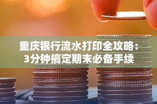 重庆银行流水打印全攻略:3分钟搞定期末必备手续