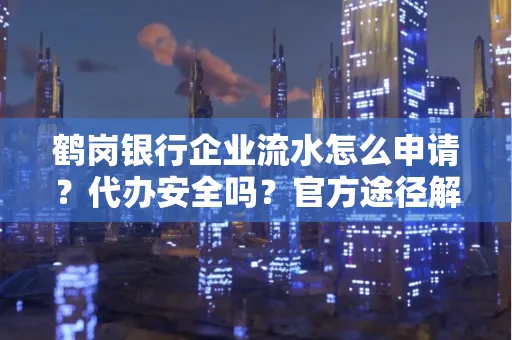 鹤岗银行企业流水怎么申请?代办安全吗?官方途径解析