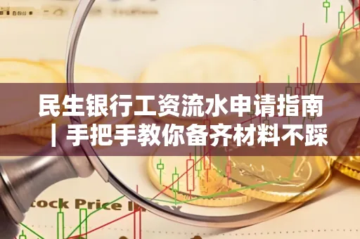 民生银行工资流水申请指南|手把手教你备齐材料不踩雷