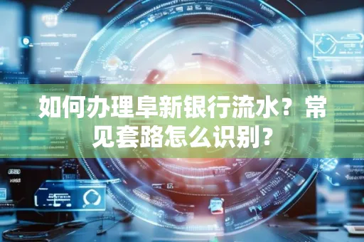 如何办理阜新银行流水?常见套路怎么识别?