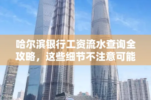 哈尔滨银行工资流水查询全攻略,这些细节不注意可能吃大亏