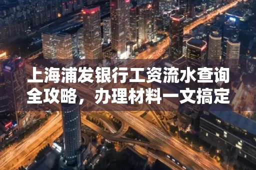 上海浦发银行工资流水查询全攻略,办理材料一文搞定
