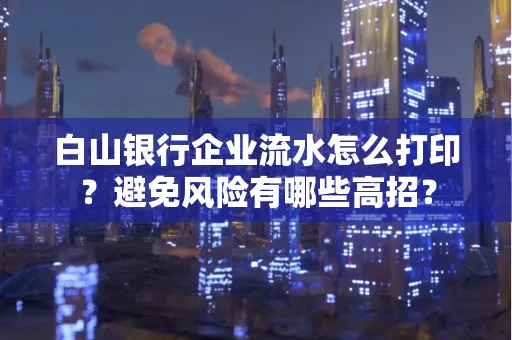 白山银行企业流水怎么打印?避免风险有哪些高招?