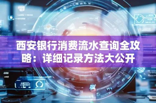 西安银行消费流水查询全攻略:详细记录方法大公开
