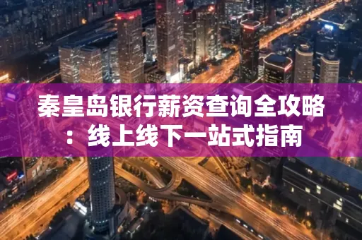 秦皇岛银行薪资查询全攻略:线上线下一站式指南