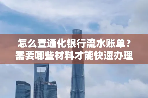 怎么查通化银行流水账单?需要哪些材料才能快速办理?