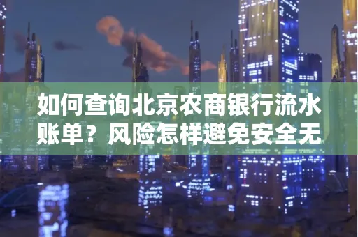 如何查询北京农商银行流水账单?风险怎样避免安全无忧?