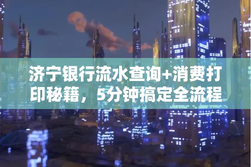 济宁银行流水查询+消费打印秘籍,5分钟搞定全流程