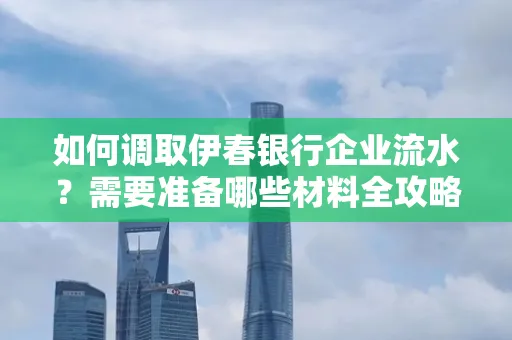 如何调取伊春银行企业流水?需要准备哪些材料全攻略?