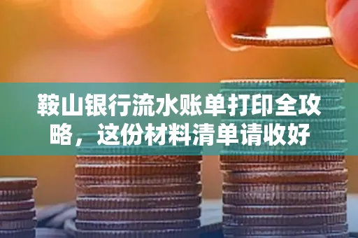 鞍山银行流水账单打印全攻略,这份材料清单请收好