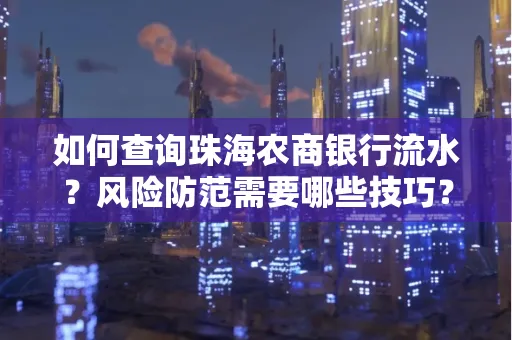 如何查询珠海农商银行流水?风险防范需要哪些技巧?