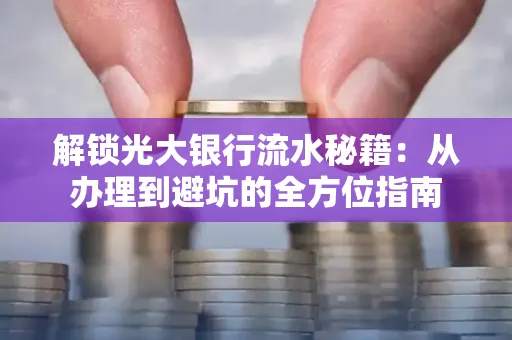 解锁光大银行流水秘籍:从办理到避坑的全方位指南