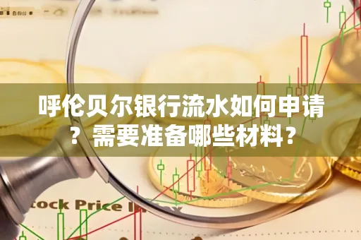 呼伦贝尔银行流水如何申请？需要准备哪些材料？