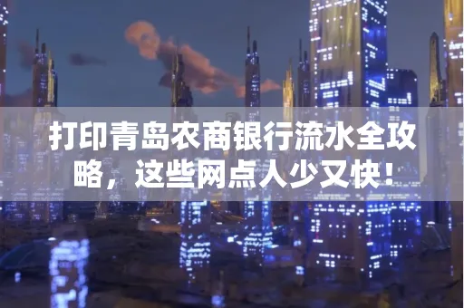打印青岛农商银行流水全攻略，这些网点人少又快！