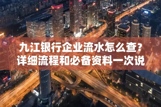 九江银行企业流水怎么查？详细流程和必备资料一次说清