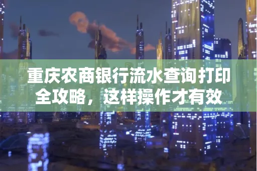重庆农商银行流水查询打印全攻略，这样操作才有效